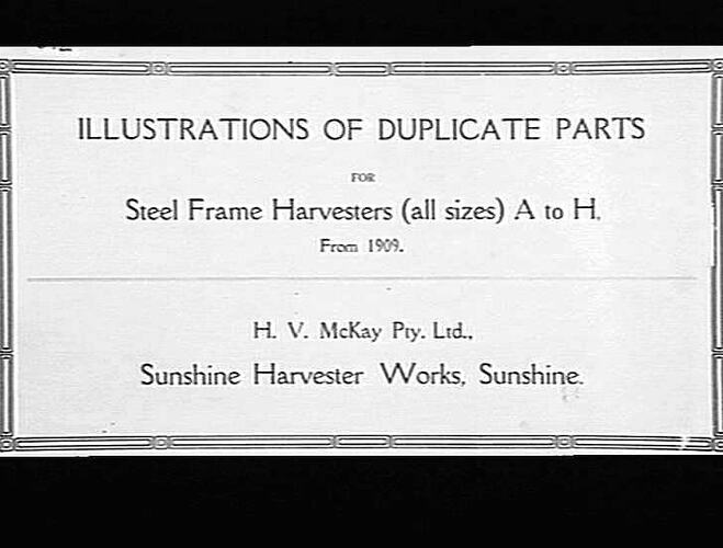 ILLUSTRATIONS OF DUPLICATE PARTS FOR STEEL FRAME HARVESTERS (ALL SIZES) A TO H FROM 1909: H.V.MCKAY PTY LTD, SUNSHINE HARVESTER WORKS, SUNSHINE.